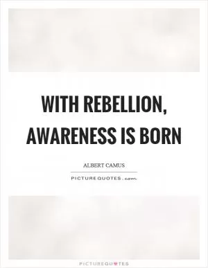 With rebellion, awareness is born Picture Quote #1