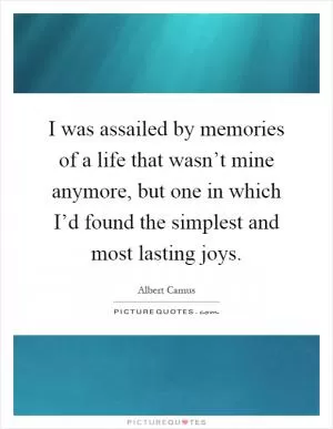 I was assailed by memories of a life that wasn’t mine anymore, but one in which I’d found the simplest and most lasting joys Picture Quote #1