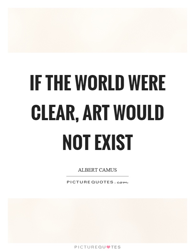 If the world were clear, art would not exist Picture Quote #1
