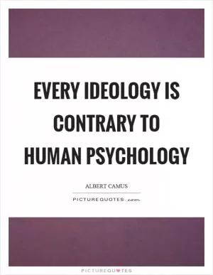 Every ideology is contrary to human psychology Picture Quote #1