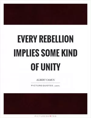 Every rebellion implies some kind of unity Picture Quote #1