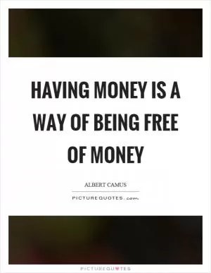 Having money is a way of being free of money Picture Quote #1