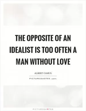 The opposite of an idealist is too often a man without love Picture Quote #1