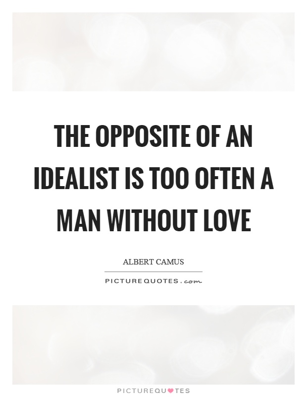 The opposite of an idealist is too often a man without love Picture Quote #1