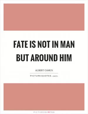 Fate is not in man but around him Picture Quote #1