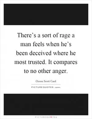 There’s a sort of rage a man feels when he’s been deceived where he most trusted. It compares to no other anger Picture Quote #1