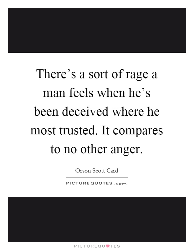 There's a sort of rage a man feels when he's been deceived where he most trusted. It compares to no other anger Picture Quote #1