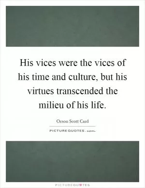 His vices were the vices of his time and culture, but his virtues transcended the milieu of his life Picture Quote #1
