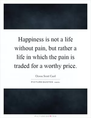 Happiness is not a life without pain, but rather a life in which the pain is traded for a worthy price Picture Quote #1