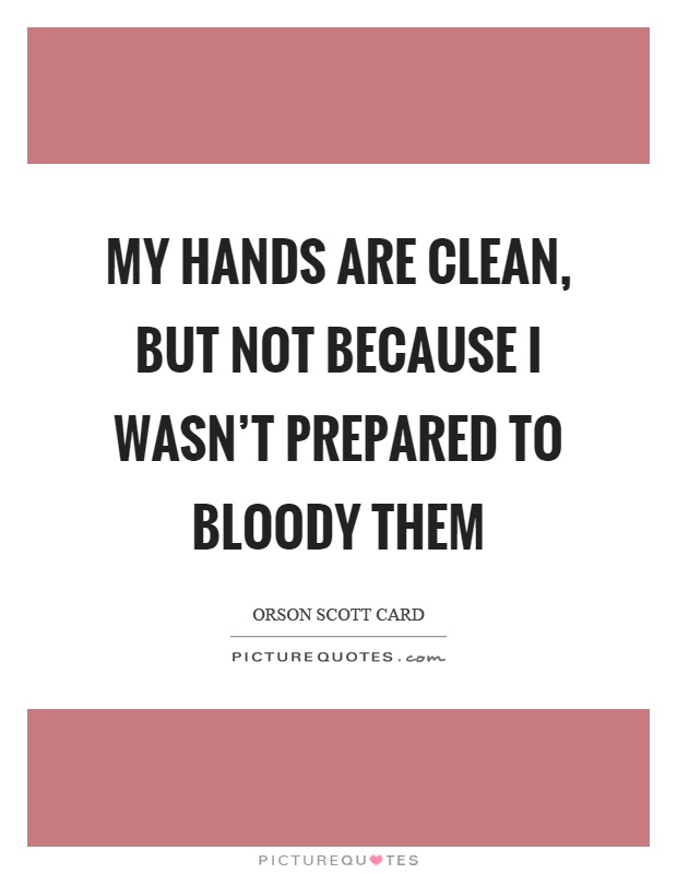 My hands are clean, but not because I wasn't prepared to bloody them Picture Quote #1