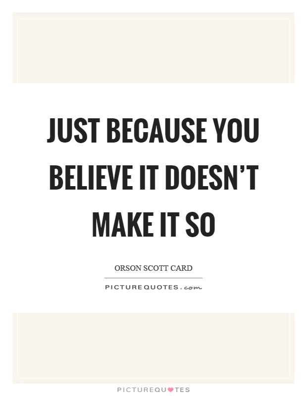 Just because you believe it doesn't make it so Picture Quote #1