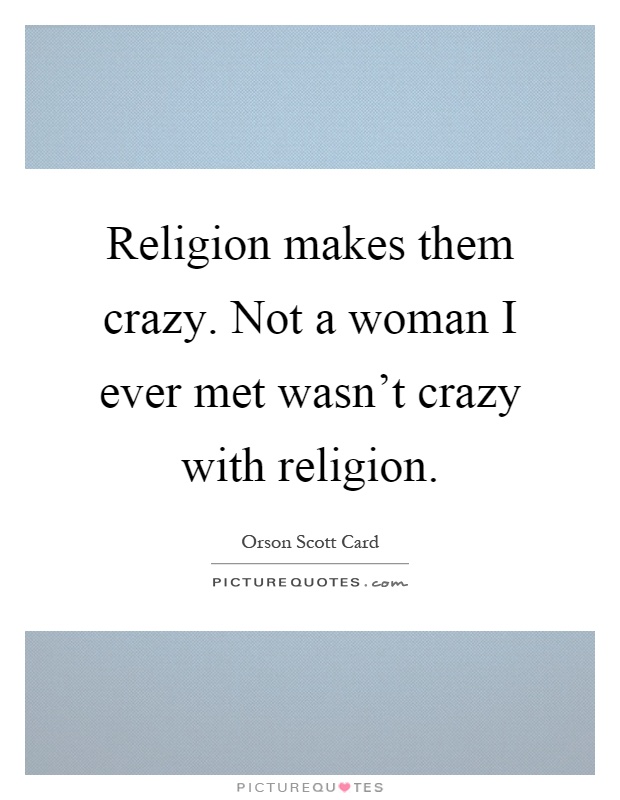 Religion makes them crazy. Not a woman I ever met wasn't crazy with religion Picture Quote #1