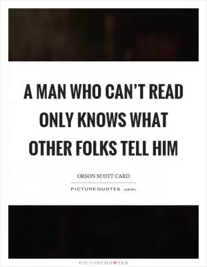 A man who can’t read only knows what other folks tell him Picture Quote #1