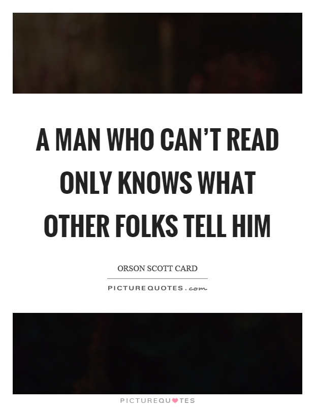 A man who can't read only knows what other folks tell him Picture Quote #1