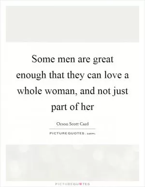 Some men are great enough that they can love a whole woman, and not just part of her Picture Quote #1