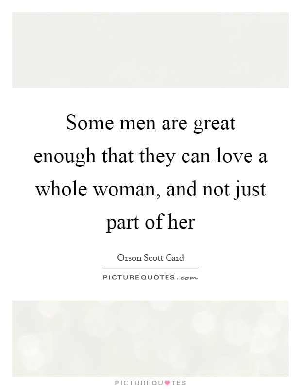 Some men are great enough that they can love a whole woman, and not just part of her Picture Quote #1
