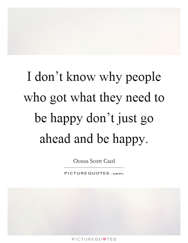 I don't know why people who got what they need to be happy don't ...
