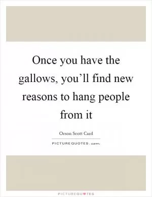 Once you have the gallows, you’ll find new reasons to hang people from it Picture Quote #1
