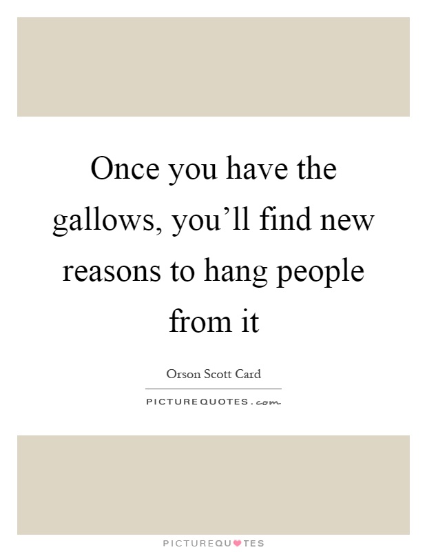 Once you have the gallows, you'll find new reasons to hang people from it Picture Quote #1