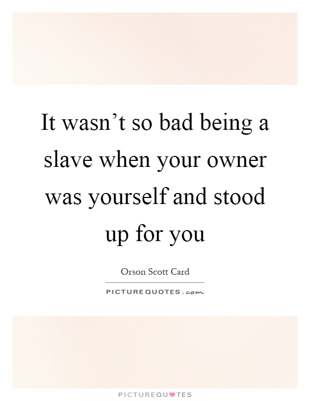 It wasn't so bad being a slave when your owner was yourself and stood up for you Picture Quote #1