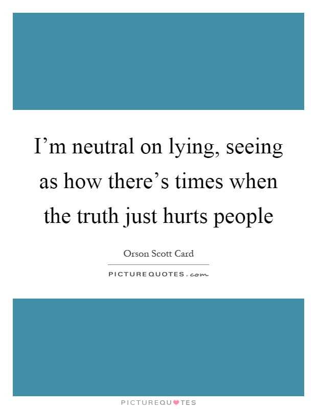 I'm neutral on lying, seeing as how there's times when the truth just hurts people Picture Quote #1