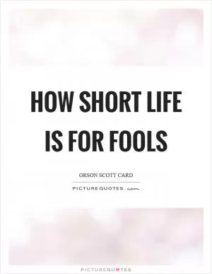 How short life is for fools Picture Quote #1