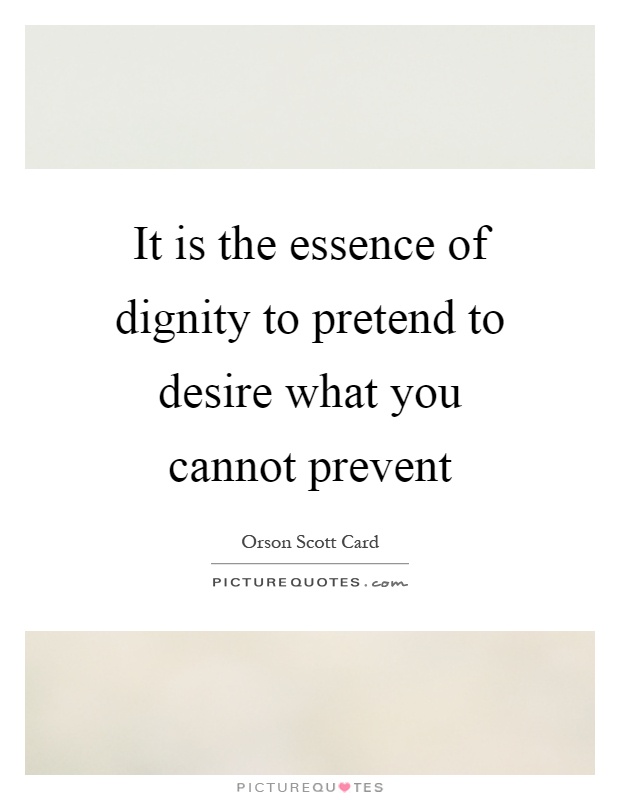 It is the essence of dignity to pretend to desire what you cannot prevent Picture Quote #1