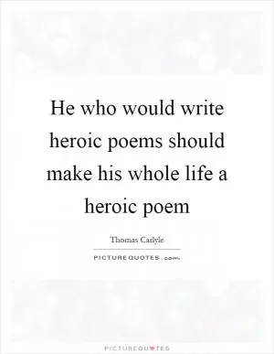 He who would write heroic poems should make his whole life a heroic poem Picture Quote #1