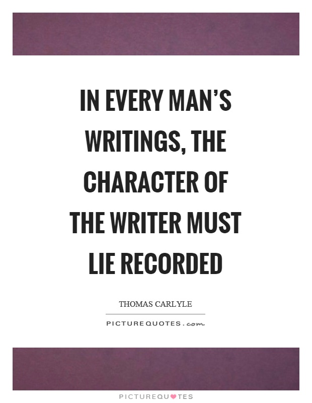 In every man's writings, the character of the writer must lie recorded Picture Quote #1