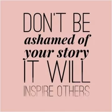 Don't be ashamed of your story, it will inspire others Picture Quote #1