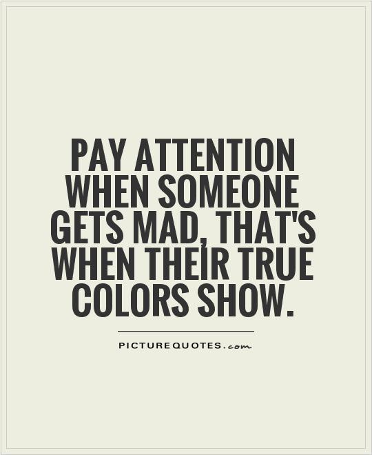 Pay attention when someone gets mad, that's when their true colors show Picture Quote #1