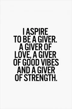 I aspire to be a giver, a giver of love, a giver of good vibes and a giver of strength Picture Quote #1