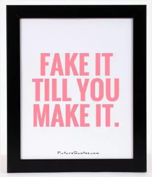 Fake it till you make it Picture Quote #1