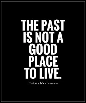 The past is not a good place to live Picture Quote #1