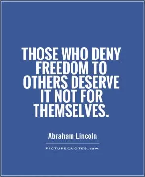 Those who deny freedom to others deserve it not for themselves Picture Quote #1