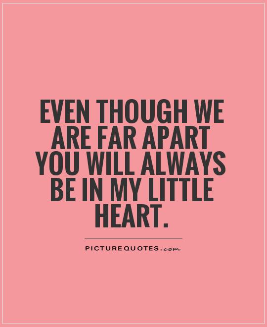 Even though we are far apart you will always be in my little heart Picture Quote #1