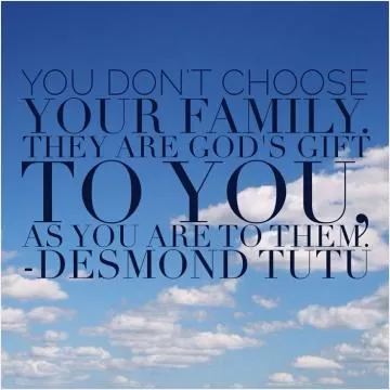 You don't choose your family. They are God's gift to you, as you are to them Picture Quote #1