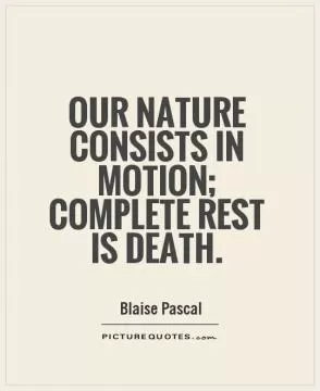 Our nature consists in motion; complete rest is death Picture Quote #1