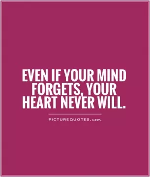 Even if your Mind forgets, Your Heart never will Picture Quote #1