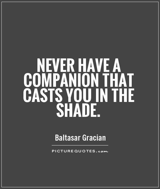 Never have a companion that casts you in the shade Picture Quote #1