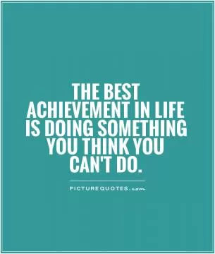 The best achievement in life is doing something you think you can't do Picture Quote #1
