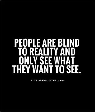 People are blind to reality and only see what they want to see Picture Quote #1