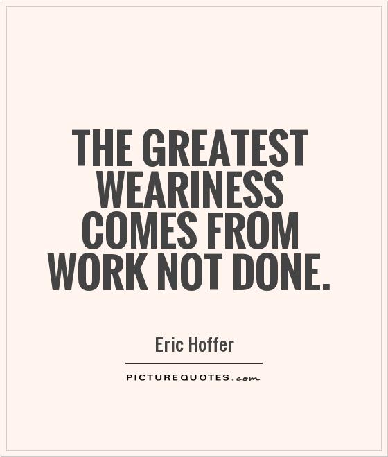 The greatest weariness comes from work not done Picture Quote #1