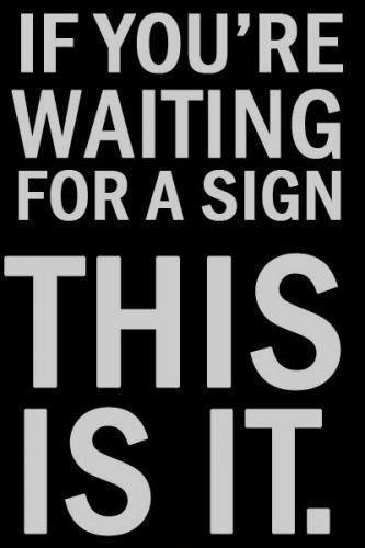 If your're waiting for a sign. This is it Picture Quote #1