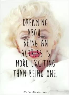 Dreaming about being an actress is more exciting than being one Picture Quote #1