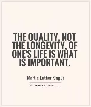 The quality, not the longevity, of one's life is what is important Picture Quote #1