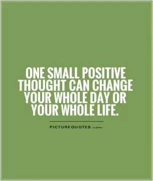 One small positive thought can change your whole day or your whole life Picture Quote #1