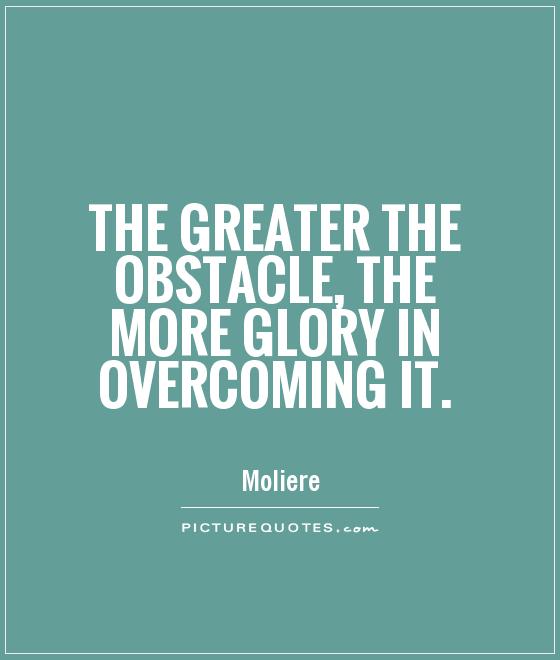 The greater the obstacle, the more glory in overcoming it Picture Quote #1