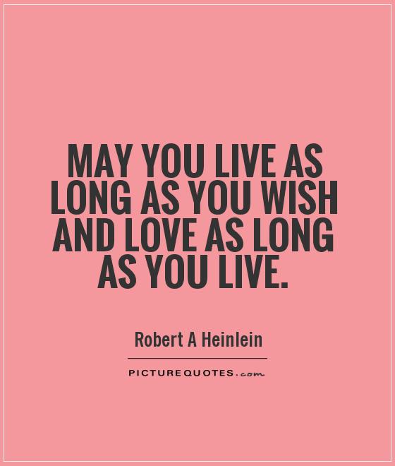 May you live as long as you wish and love as long as you live Picture Quote #1