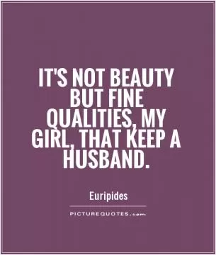 It's not beauty but fine qualities, my girl, that keep a husband Picture Quote #1